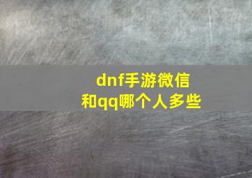 dnf手游微信和qq哪个人多些