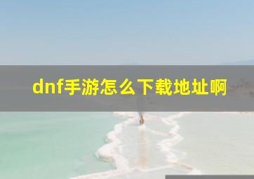 dnf手游怎么下载地址啊