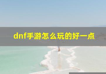 dnf手游怎么玩的好一点