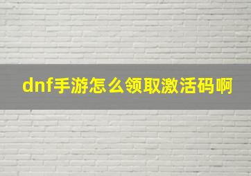 dnf手游怎么领取激活码啊