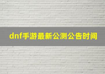 dnf手游最新公测公告时间