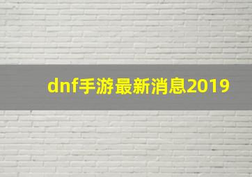 dnf手游最新消息2019