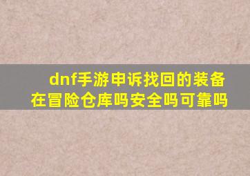 dnf手游申诉找回的装备在冒险仓库吗安全吗可靠吗