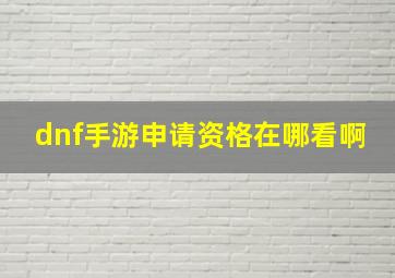 dnf手游申请资格在哪看啊