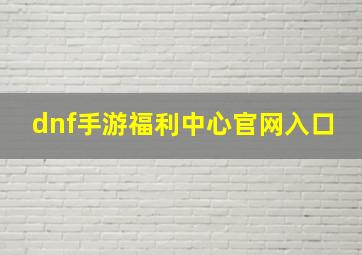 dnf手游福利中心官网入口