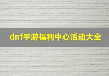 dnf手游福利中心活动大全