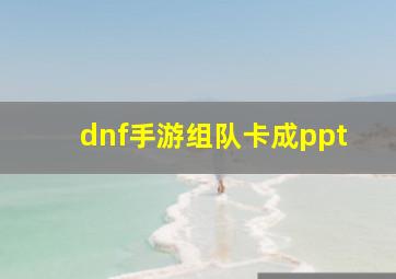 dnf手游组队卡成ppt