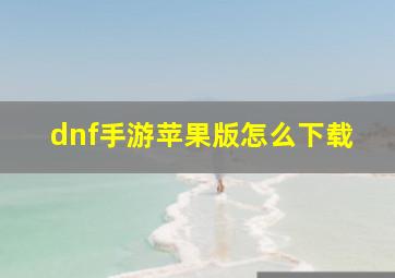 dnf手游苹果版怎么下载