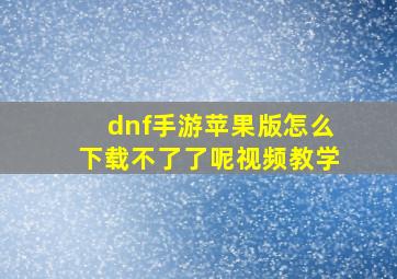 dnf手游苹果版怎么下载不了了呢视频教学