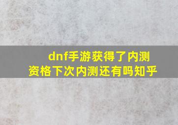 dnf手游获得了内测资格下次内测还有吗知乎