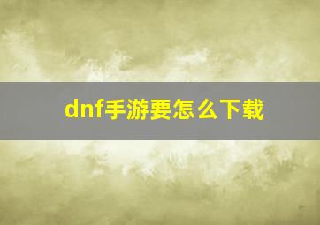 dnf手游要怎么下载