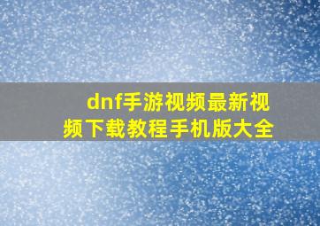 dnf手游视频最新视频下载教程手机版大全