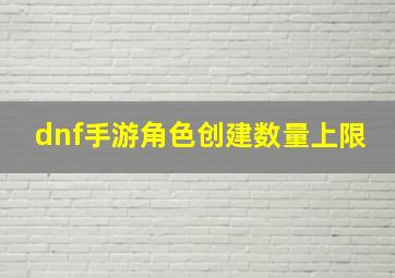 dnf手游角色创建数量上限