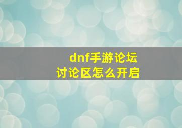 dnf手游论坛讨论区怎么开启