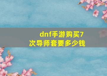 dnf手游购买7次导师套要多少钱