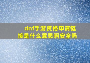 dnf手游资格申请链接是什么意思啊安全吗