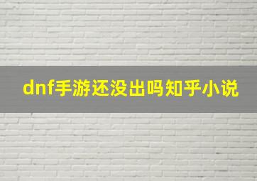 dnf手游还没出吗知乎小说