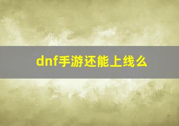 dnf手游还能上线么