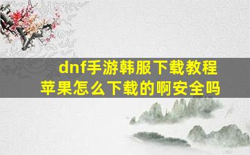 dnf手游韩服下载教程苹果怎么下载的啊安全吗