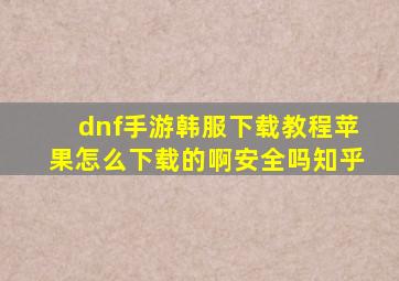 dnf手游韩服下载教程苹果怎么下载的啊安全吗知乎