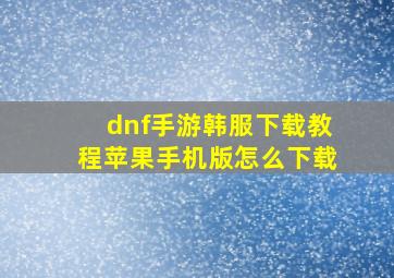 dnf手游韩服下载教程苹果手机版怎么下载