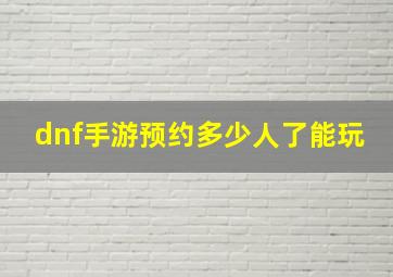 dnf手游预约多少人了能玩