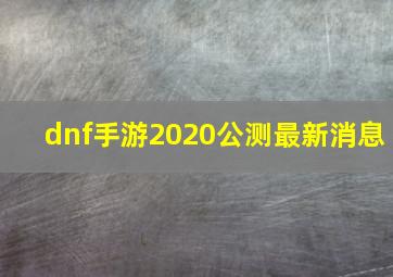 dnf手游2020公测最新消息