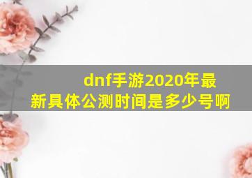 dnf手游2020年最新具体公测时间是多少号啊