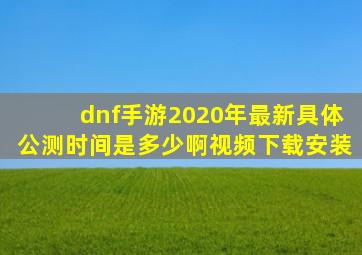 dnf手游2020年最新具体公测时间是多少啊视频下载安装