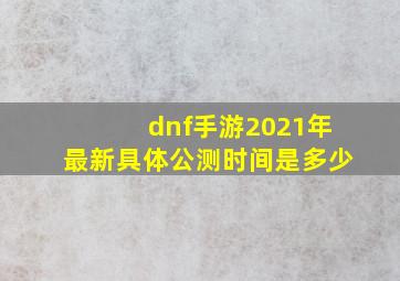 dnf手游2021年最新具体公测时间是多少