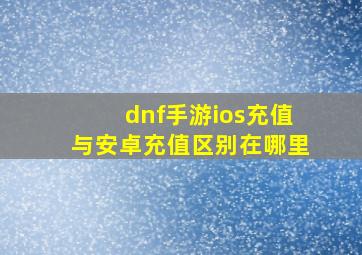 dnf手游ios充值与安卓充值区别在哪里