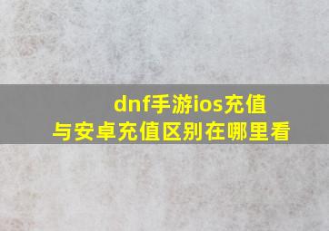 dnf手游ios充值与安卓充值区别在哪里看