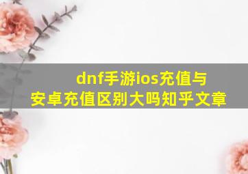 dnf手游ios充值与安卓充值区别大吗知乎文章