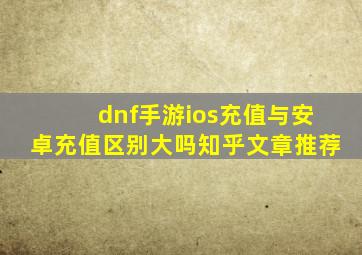 dnf手游ios充值与安卓充值区别大吗知乎文章推荐