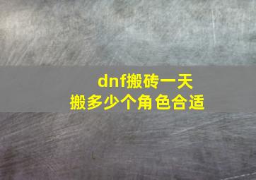 dnf搬砖一天搬多少个角色合适