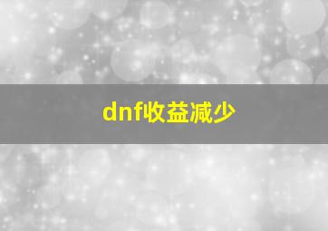 dnf收益减少