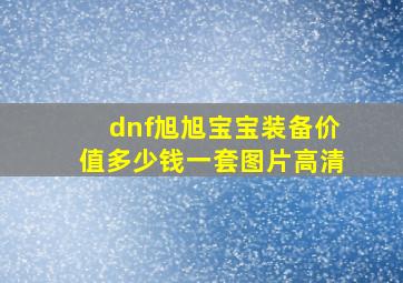 dnf旭旭宝宝装备价值多少钱一套图片高清