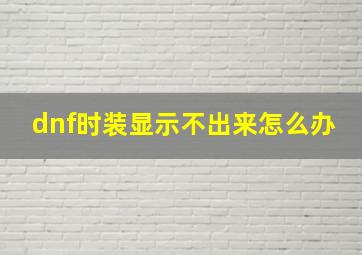 dnf时装显示不出来怎么办