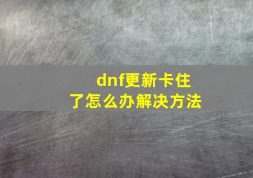 dnf更新卡住了怎么办解决方法