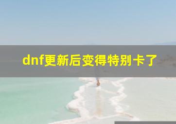 dnf更新后变得特别卡了