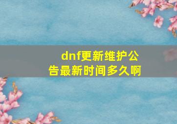 dnf更新维护公告最新时间多久啊