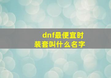 dnf最便宜时装套叫什么名字