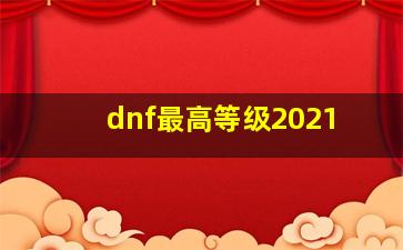 dnf最高等级2021