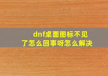 dnf桌面图标不见了怎么回事呀怎么解决