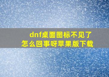 dnf桌面图标不见了怎么回事呀苹果版下载