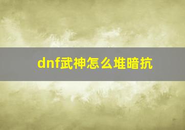 dnf武神怎么堆暗抗