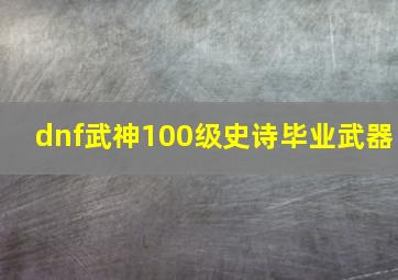 dnf武神100级史诗毕业武器