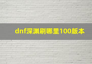 dnf深渊刷哪里100版本