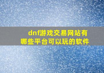 dnf游戏交易网站有哪些平台可以玩的软件