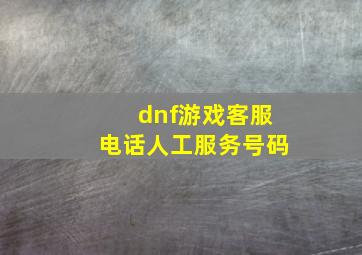 dnf游戏客服电话人工服务号码